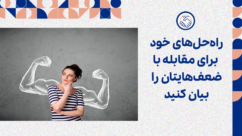 راه‌حل‌های خود برای مقابله با ضعف‌هایتان را بیان کنید