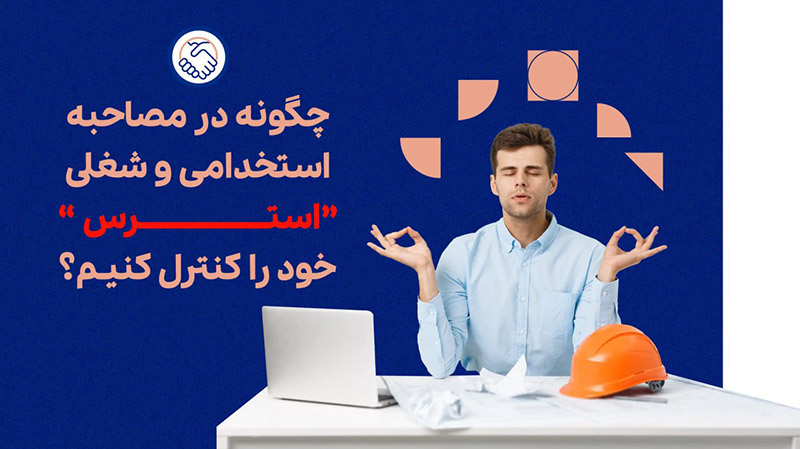 چگونه در مصاحبه استخدامی و شغلی استرس خود را کنترل کنیم؟