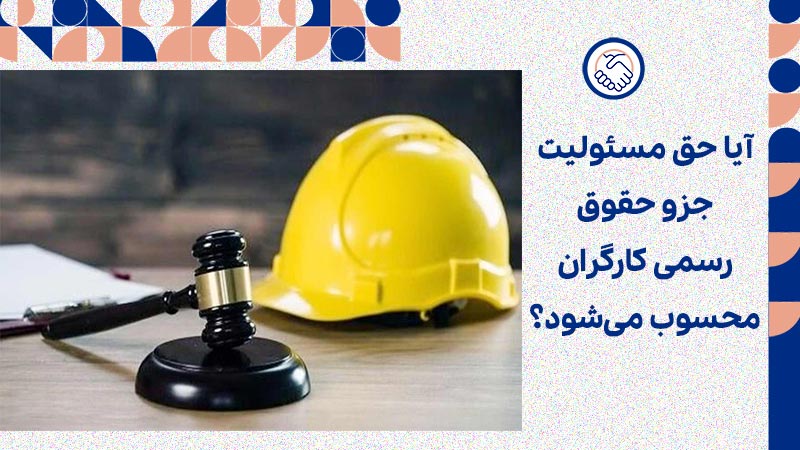 آیا حق مسئولیت جزو حقوق رسمی کارگران محسوب می‌شود